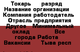 Токарь 4-6 разряд › Название организации ­ Компания-работодатель › Отрасль предприятия ­ Другое › Минимальный оклад ­ 40 000 - Все города Работа » Вакансии   . Тыва респ.